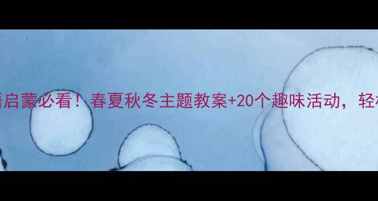 图片 🌟3-6岁幼儿英语启蒙必看！春夏秋冬主题教案+20个趣味活动，轻松玩转四季英语2