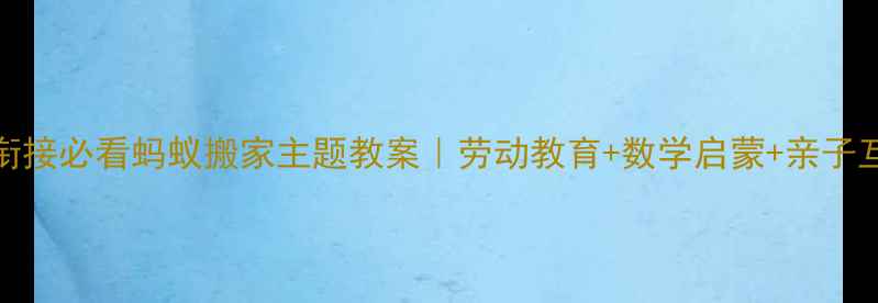 图片 🌟5-6岁幼小衔接必看蚂蚁搬家主题教案｜劳动教育+数学启蒙+亲子互动全攻略🌟1