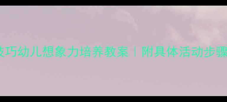 图片 🌟5个游戏+3个技巧幼儿想象力培养教案｜附具体活动步骤+家长指导手册2