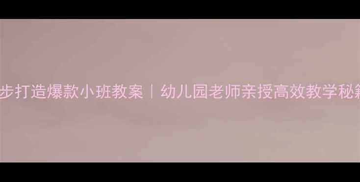 图片 🌟5步打造爆款小班教案｜幼儿园老师亲授高效教学秘籍📚