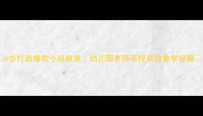 图片 🌟5步打造爆款小班教案｜幼儿园老师亲授高效教学秘籍📚1