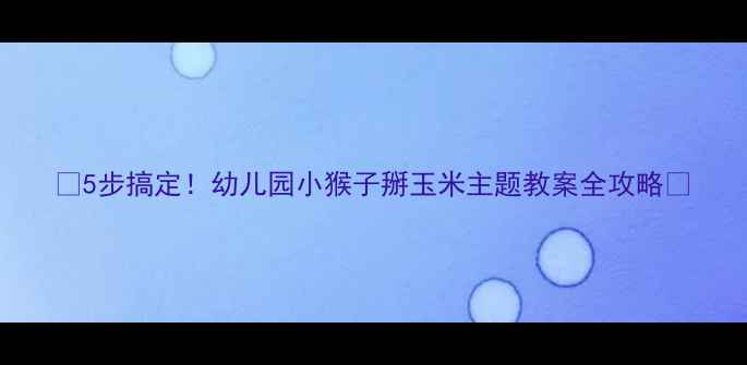 图片 🌟5步搞定！幼儿园小猴子掰玉米主题教案全攻略🌟