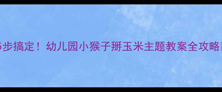 图片 🌟5步搞定！幼儿园小猴子掰玉米主题教案全攻略🌟2