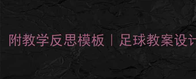 图片 🌟5步搞定！附教学反思模板｜足球教案设计全攻略🌟1