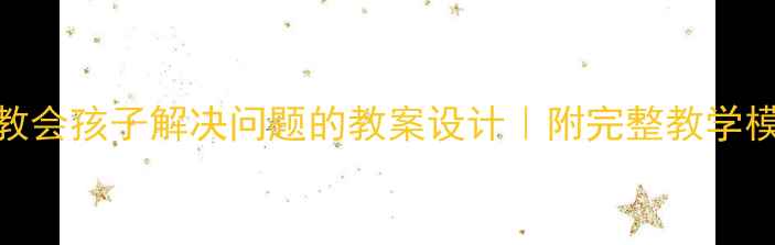 图片 🌟5步教会孩子解决问题的教案设计｜附完整教学模板🌟2