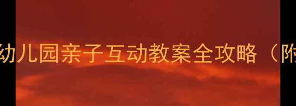 图片 🌟Bobby的日常：幼儿园亲子互动教案全攻略（附30天活动方案）1