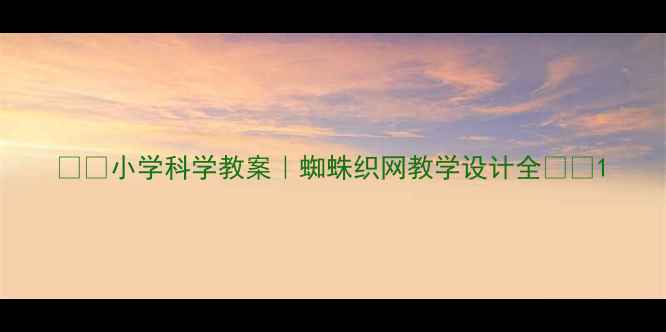 图片 🌟✨小学科学教案｜蜘蛛织网教学设计全🌟✨1
