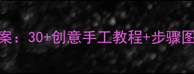 图片 🌟一年级下册手工课教案：30+创意手工教程+步骤图解，亲子互动必备！🌟