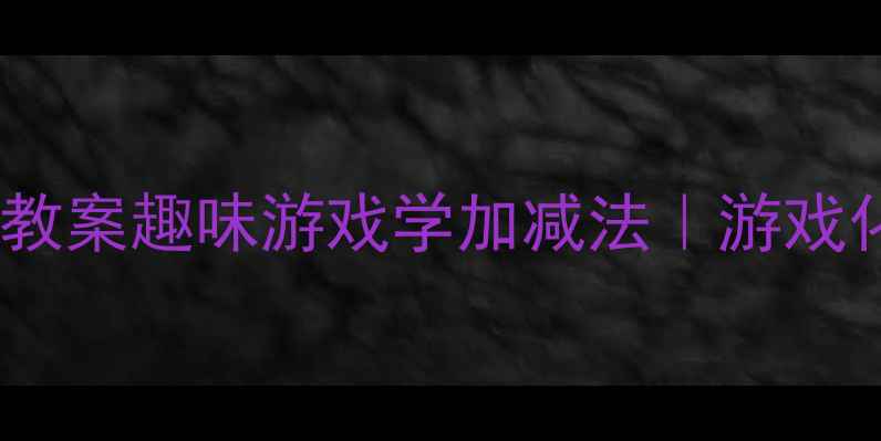 图片 🌟一年级数学拔萝卜教案趣味游戏学加减法｜游戏化数学启蒙全攻略💡2