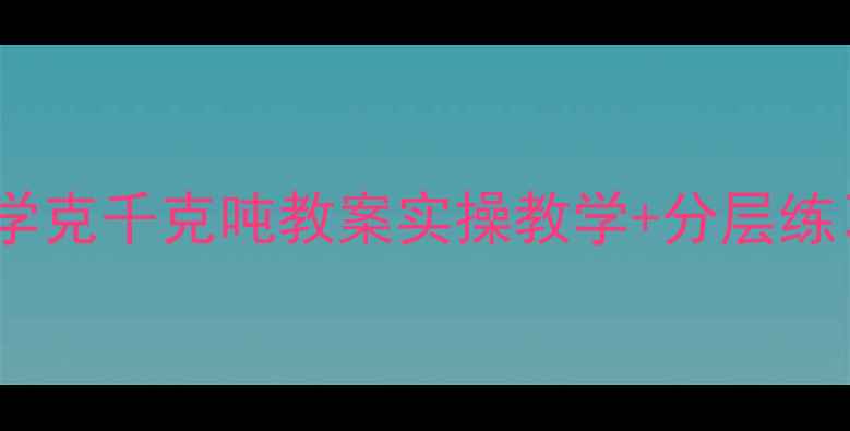 图片 🌟三年级数学克千克吨教案实操教学+分层练习学生易懂1