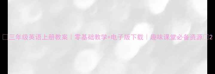 图片 🌟三年级英语上册教案｜零基础教学+电子版下载｜趣味课堂必备资源📚2