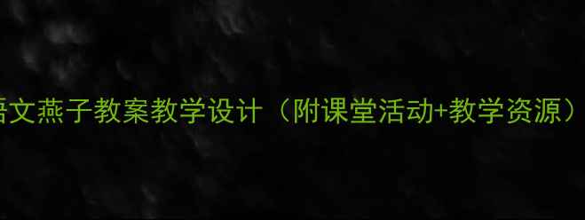 图片 🌟三年级语文燕子教案教学设计（附课堂活动+教学资源）｜详细📚1