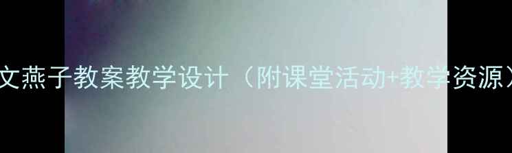 图片 🌟三年级语文燕子教案教学设计（附课堂活动+教学资源）｜详细📚2