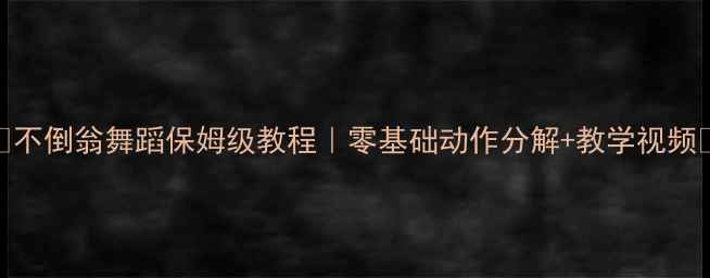 图片 🌟不倒翁舞蹈保姆级教程｜零基础动作分解+教学视频🌟