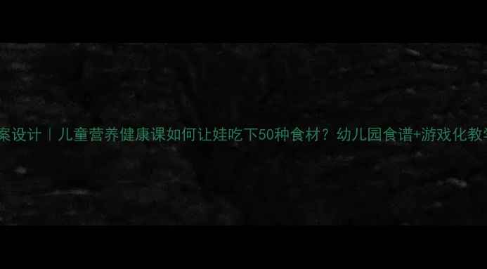 图片 🌟不挑食教案设计｜儿童营养健康课如何让娃吃下50种食材？幼儿园食谱+游戏化教学全攻略🍎1