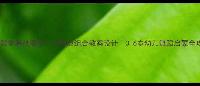 图片 🌟中国舞零基础教学｜小雨点组合教案设计｜3-6岁幼儿舞蹈启蒙全攻略🌟1