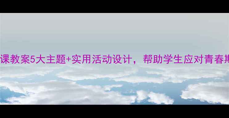 图片 🌟中学生心理课教案5大主题+实用活动设计，帮助学生应对青春期情绪管理🔥1