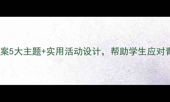 图片 🌟中学生心理课教案5大主题+实用活动设计，帮助学生应对青春期情绪管理🔥2