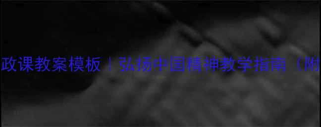 图片 🌟中小学思政课教案模板｜弘扬中国精神教学指南（附100+案例）