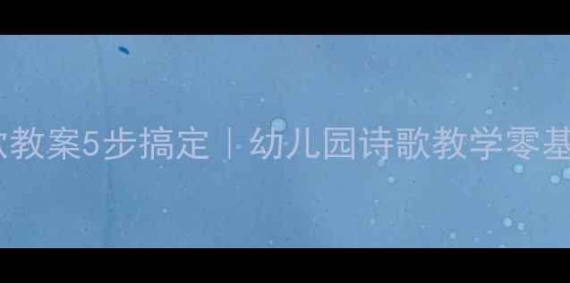 图片 🌟中班仿编诗歌教案5步搞定｜幼儿园诗歌教学零基础也能上手🌈1