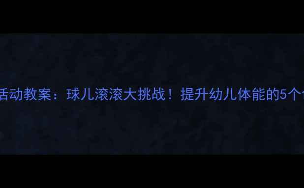 图片 🌟中班体育活动教案：球儿滚滚大挑战！提升幼儿体能的5个创意游戏🌟2
