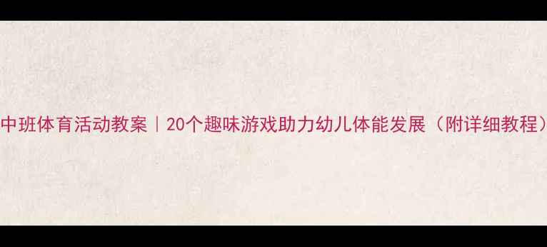 图片 🌟中班体育活动教案｜20个趣味游戏助力幼儿体能发展（附详细教程）2