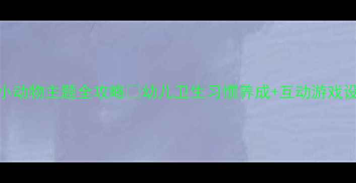 图片 🌟中班健康教案小动物主题全攻略✨幼儿卫生习惯养成+互动游戏设计（附资源包）