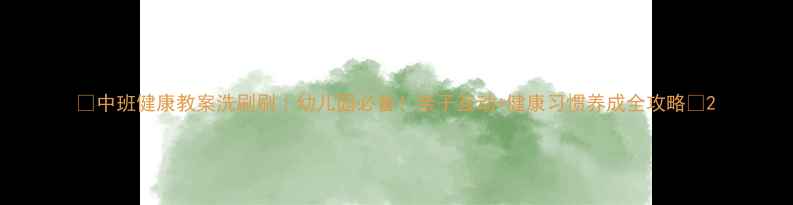 图片 🌟中班健康教案洗刷刷｜幼儿园必备！亲子互动+健康习惯养成全攻略🌟2