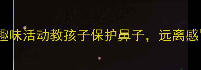 图片 🌟中班健康教案：5个趣味活动教孩子保护鼻子，远离感冒困扰｜儿童健康必看