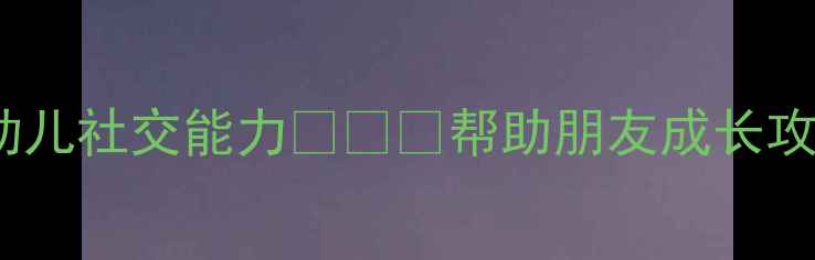 图片 🌟中班健康教案｜培养幼儿社交能力👧👦💖帮助朋友成长攻略（附详细活动方案）1