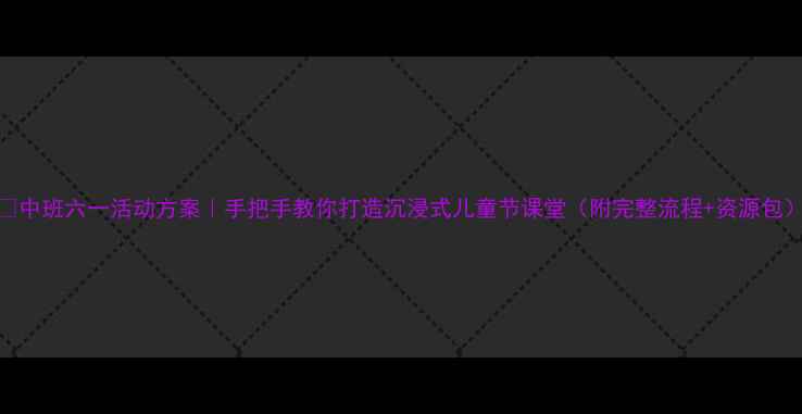图片 🌟中班六一活动方案｜手把手教你打造沉浸式儿童节课堂（附完整流程+资源包）
