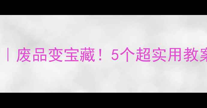 图片 🌟中班创意手工｜废品变宝藏！5个超实用教案让娃爱上环保2