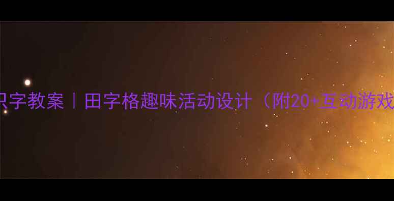 图片 🌟中班创意识字教案｜田字格趣味活动设计（附20+互动游戏+教学视频）