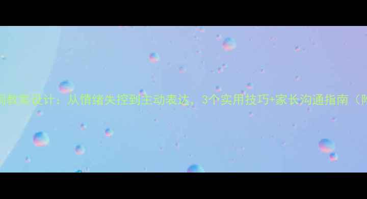 图片 🌟中班哭闹教案设计：从情绪失控到主动表达，3个实用技巧+家长沟通指南（附案例）🌟