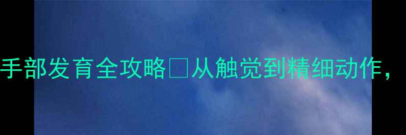 图片 🌟中班宝宝必看！手部发育全攻略✨从触觉到精细动作，玩出小手灵活性🎨