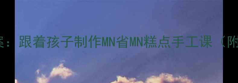 图片 🌟中班家乡文化教案：跟着孩子制作MN省MN糕点手工课（附详细活动方案）🎨1