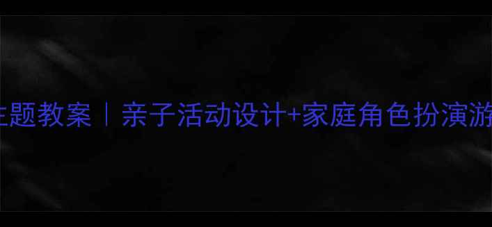 图片 🌟中班家庭主题教案｜亲子活动设计+家庭角色扮演游戏全攻略✨2