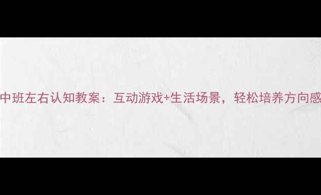 图片 🌟中班左右认知教案：互动游戏+生活场景，轻松培养方向感🌟