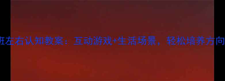 图片 🌟中班左右认知教案：互动游戏+生活场景，轻松培养方向感🌟1