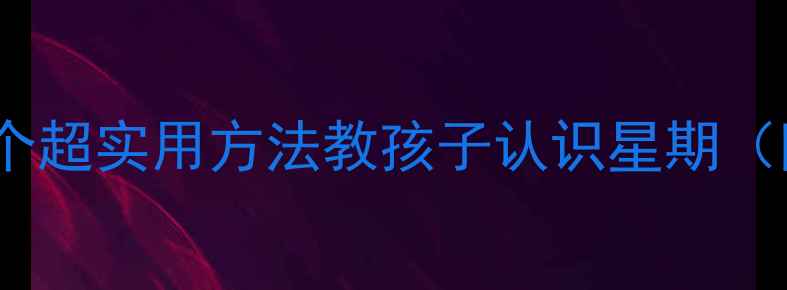图片 🌟中班幼儿必学！5个超实用方法教孩子认识星期（附教案+活动设计）2