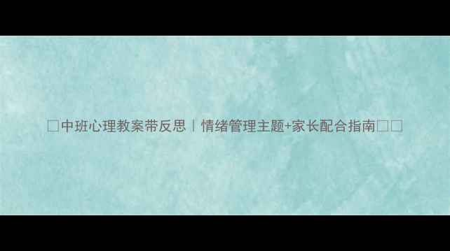 图片 🌟中班心理教案带反思｜情绪管理主题+家长配合指南🌱✨