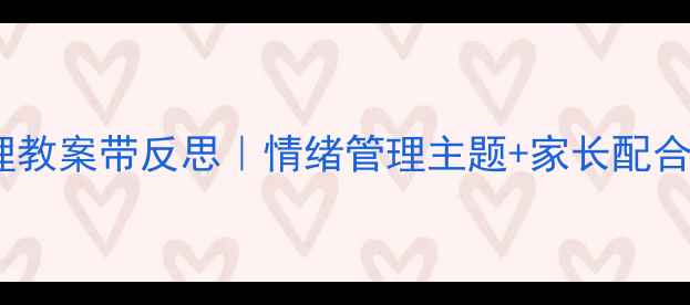 图片 🌟中班心理教案带反思｜情绪管理主题+家长配合指南🌱✨2