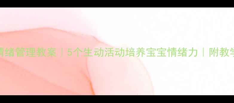 图片 🌟中班情绪管理教案｜5个生动活动培养宝宝情绪力｜附教学资源🌟