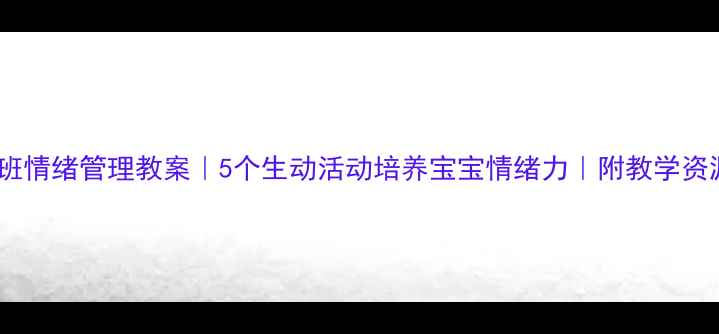 图片 🌟中班情绪管理教案｜5个生动活动培养宝宝情绪力｜附教学资源🌟2