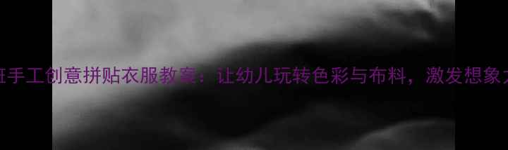 图片 🌟中班手工创意拼贴衣服教案：让幼儿玩转色彩与布料，激发想象力！🌟
