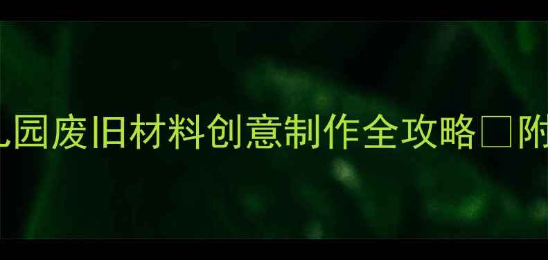 图片 🌟中班手工教案｜幼儿园废旧材料创意制作全攻略✨附教学反思+作品图鉴📚