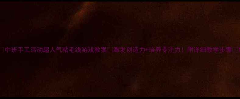 图片 🌟中班手工活动超人气粘毛线游戏教案✨激发创造力+培养专注力！附详细教学步骤📝1