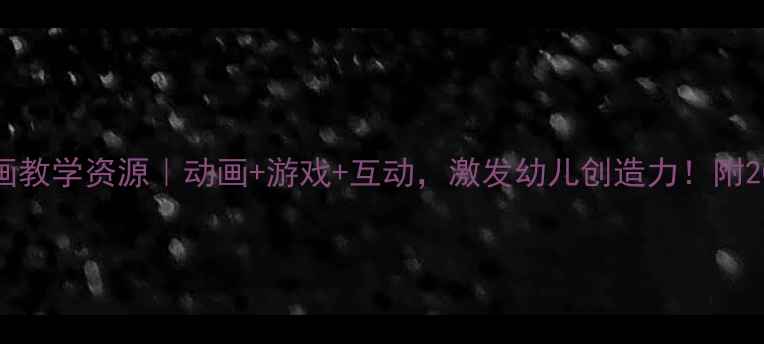 图片 🌟中班教案动画教学资源｜动画+游戏+互动，激发幼儿创造力！附20个免费素材包