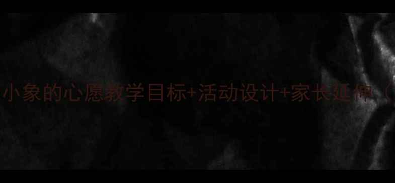 图片 🌟中班教案小象的心愿教学目标+活动设计+家长延伸（附资源包）