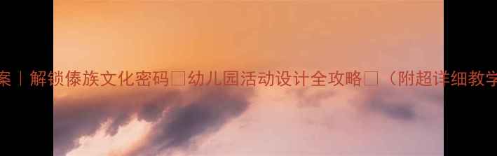 图片 🌟中班教案｜解锁傣族文化密码🎨幼儿园活动设计全攻略✨（附超详细教学资源包）